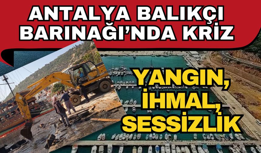 Antalya Balıkçı Barınağı’nda kriz: Yangın, ihmal, sessizlik