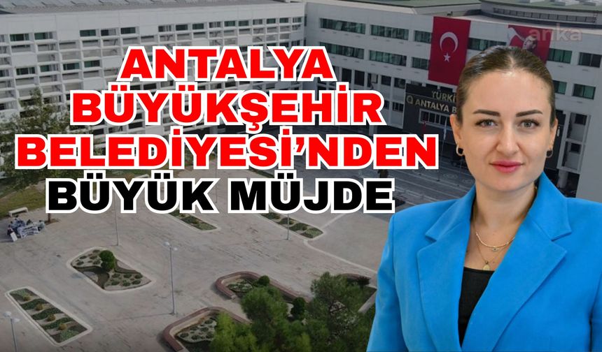 Antalya Büyükşehir Belediyesi’nden büyük müjde