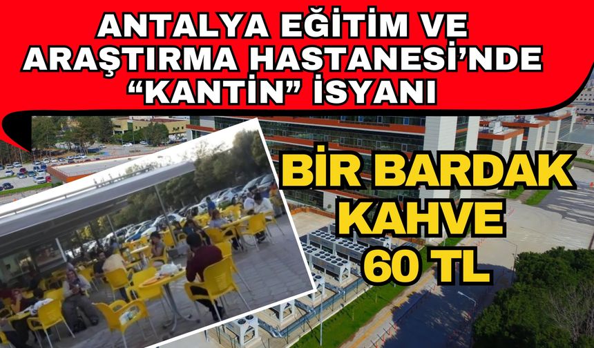 Antalya Eğitim ve Araştırma Hastanesi’nde “Kantin” isyanı: Bir bardak kahve 60 TL