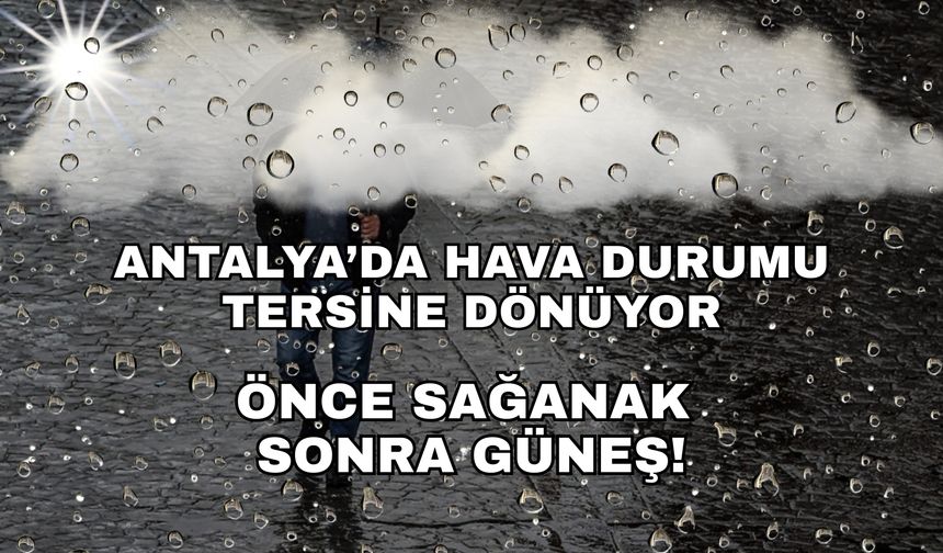 Antalya'da hava durumu tersine dönüyor! Önce sağanak, sonra güneş