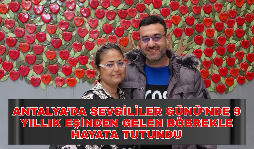 Antalya’da Sevgililer Günü’nde 9 yıllık eşinden gelen böbrekle hayata tutundu