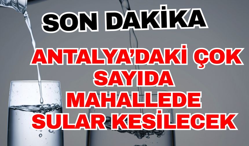 Antalya’daki çok sayıda mahallede sular kesilecek