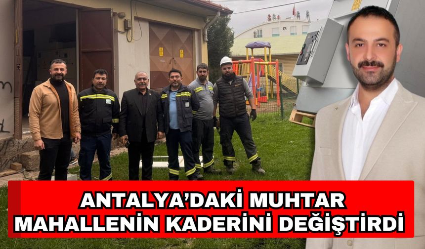 Antalya’daki muhtar mahallenin kaderini değiştirdi