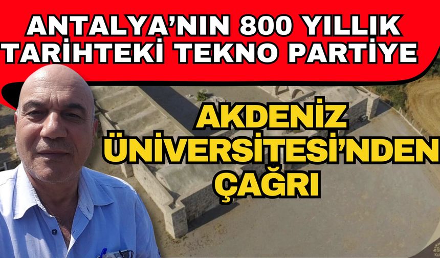 Antalya’nın 800 yıllık tarihteki tekno partiye Akdeniz Üniversitesi’nden çağrı