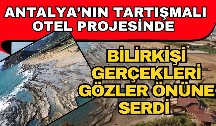 Antalya’nın tartışmalı otel projesinde bilirkişi gerçekleri gözler önüne serdi