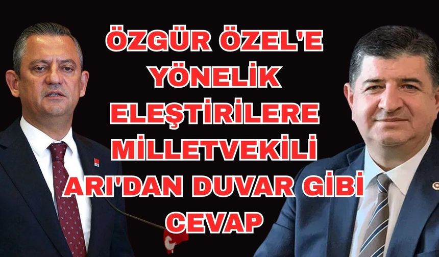 Özgür Özel'e yönelik eleştirilere Milletvekili Arı'dan duvar gibi cevap