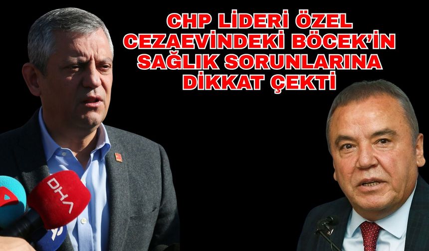 CHP Lideri Özel cezaevindeki Böcek’in sağlık sorunlarına dikkat çekti