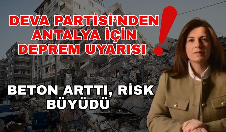 DEVA Partisi’nden Antalya için deprem uyarısı: Beton arttı, risk büyüdü