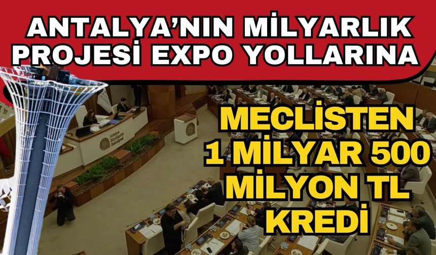Antalya’nın milyarlık projesi EXPO yollarına meclisten 1 milyar 500 milyon TL kredi