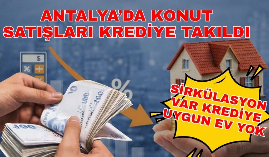 Antalya’da konut satışları krediye takıldı: “Sirkülasyon var krediye uygun ev yok”