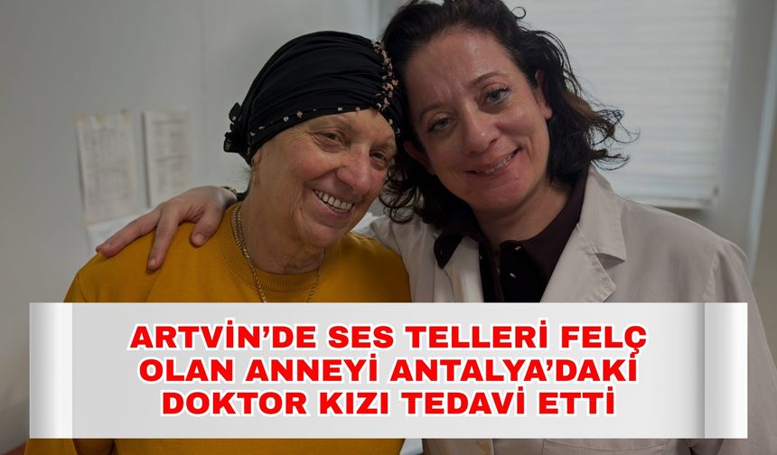 Artvin’de ses telleri felç olan anneyi Antalya’daki doktor kızı tedavi etti