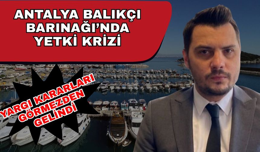 Antalya Balıkçı Barınağı’nda yetki krizi: Yargı kararları görmezden gelindi