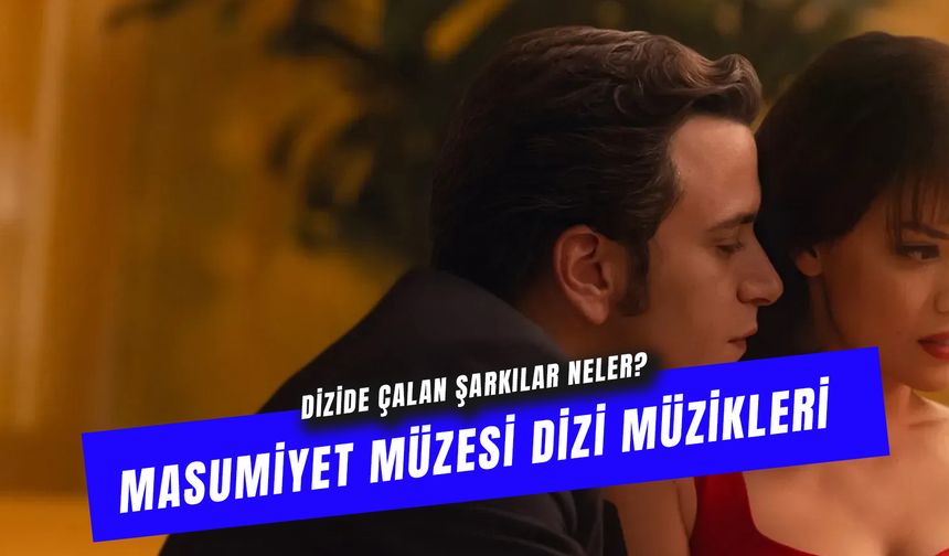 Masumiyet Müzesi Dizisinde Çalan Şarkılar: Dizi Müzikleri!