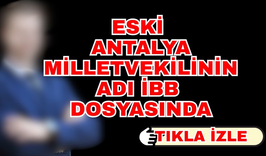Bu iddia çok konuşulur… Eski Antalya milletvekilinin adı İBB dosyasında