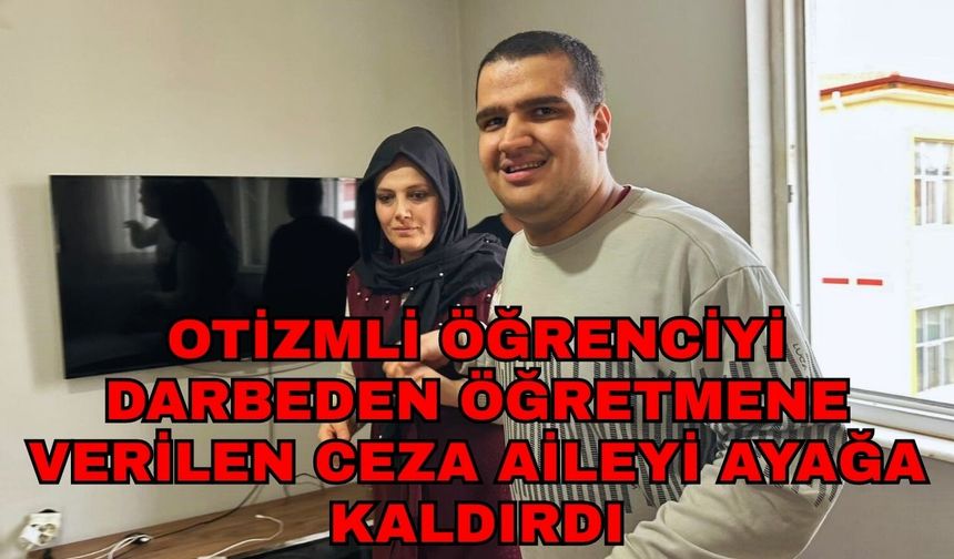 Otizmli öğrenciyi darbeden öğretmene verilen ceza aileyi ayağa kaldırdı