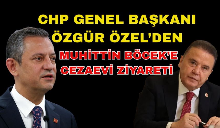 CHP Genel Başkanı Özgür Özel’den Muhittin Böcek’e cezaevi ziyareti