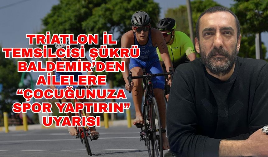 Triatlon İl Temsilcisi Şükrü Baldemir’den ailelere ‘Çocuğunuza spor yaptırın’ uyarısı