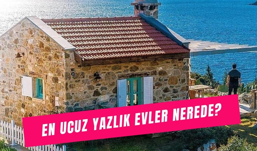 En Ucuz Yazlık Evler Nerede? Türkiye'de Nerede Deniz Kenarı Ev Alınır?
