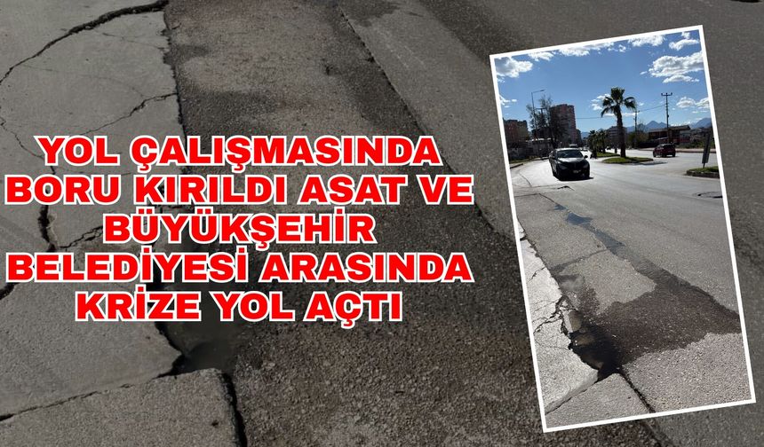 Yol çalışmasında boru kırıldı, ASAT ve Büyükşehir Belediyesi arasında krize yol açtı