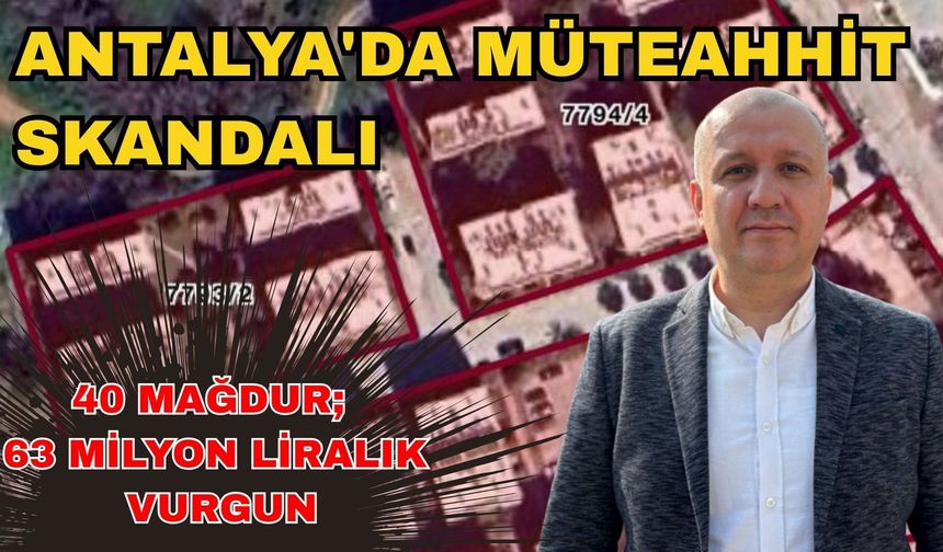 Antalya'da müteahhit skandalı: 40 mağdur; 63 milyon liralık vurgun