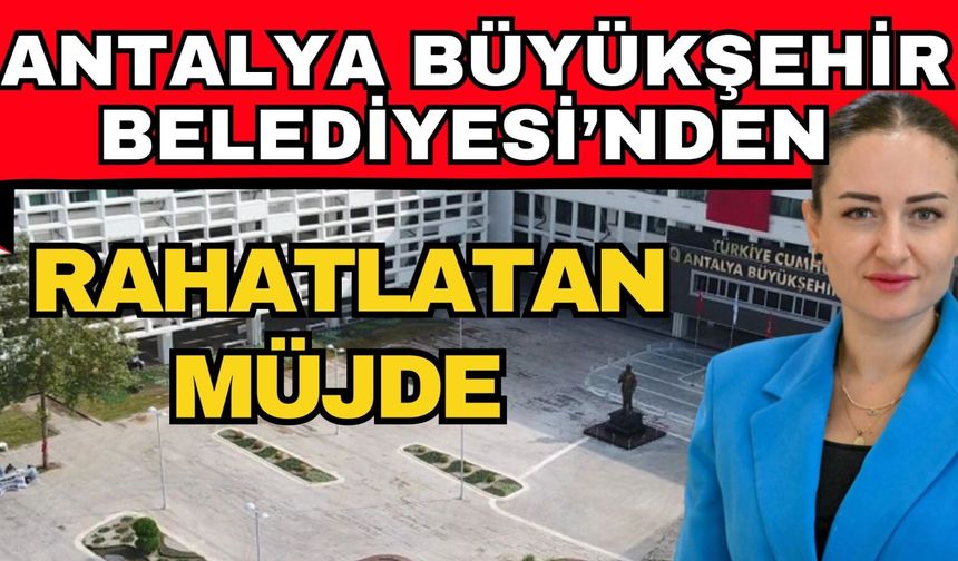 Antalya Büyükşehir Belediyesi’nden rahatlatan müjde