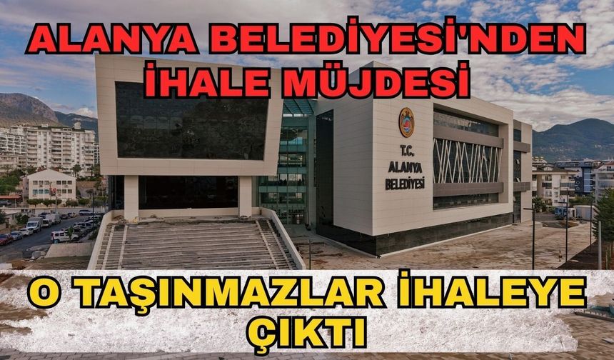 Alanya Belediyesi'nden ihale müjdesi: O taşınmazlar ihaleye çıktı