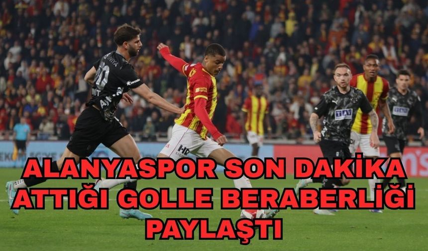 Alanyaspor son dakika attığı golle beraberliği paylaştı