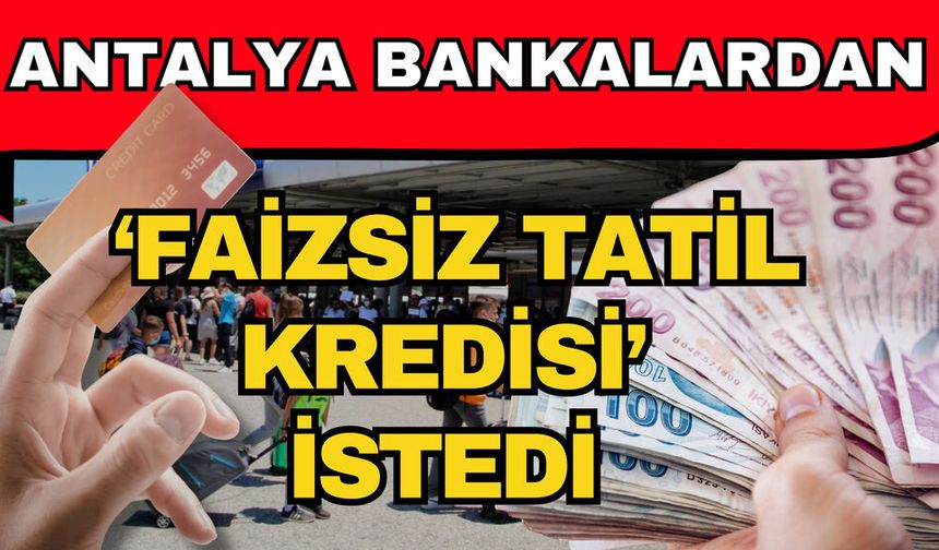 Antalya bankalardan ‘Faizsiz tatil kredisi’ istedi