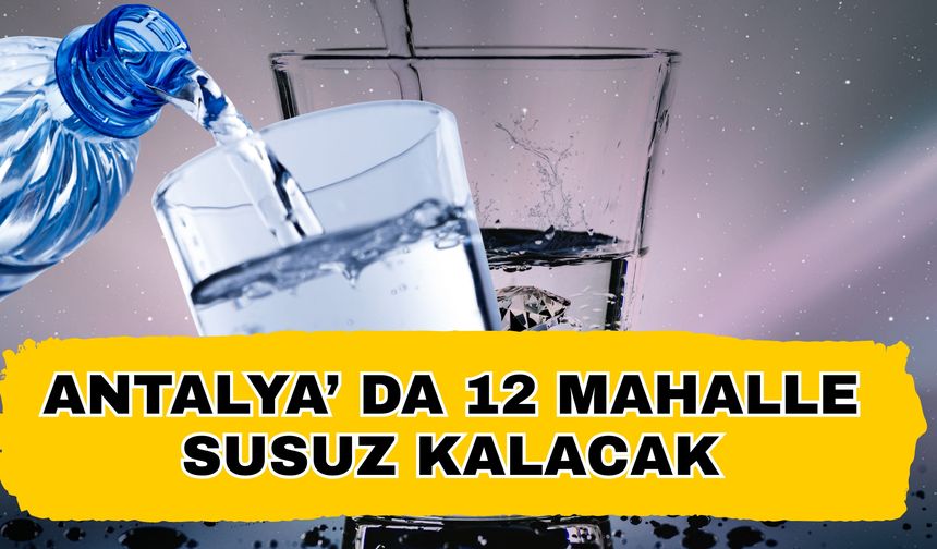 Antalya’ da 12 mahalle susuz kalacak