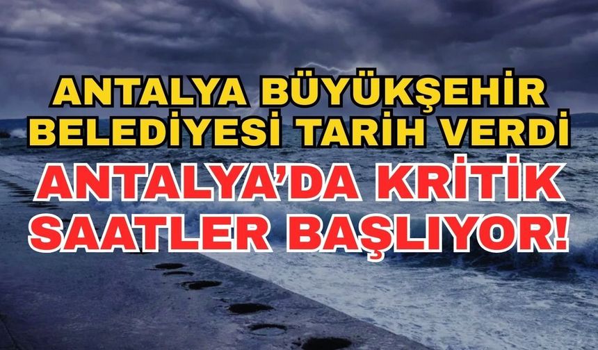 Antalya Büyükşehir Belediyesi tarih verdi: Antalya’da kritik saatler başlıyor!