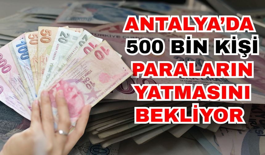 Antalya’da 500 bin kişi paraların yatmasını bekliyor