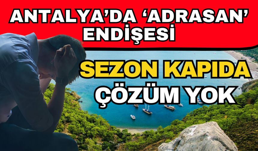 Antalya’da ‘Adrasan’ endişesi! Sezon kapıda çözüm yok