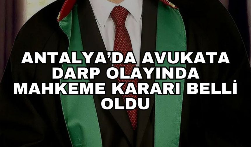Antalya’da avukata darp olayında mahkeme kararı belli oldu