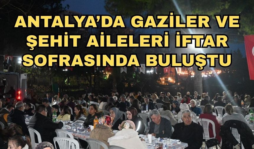 Antalya’da gaziler ve şehit aileleri iftar sofrasında buluştu