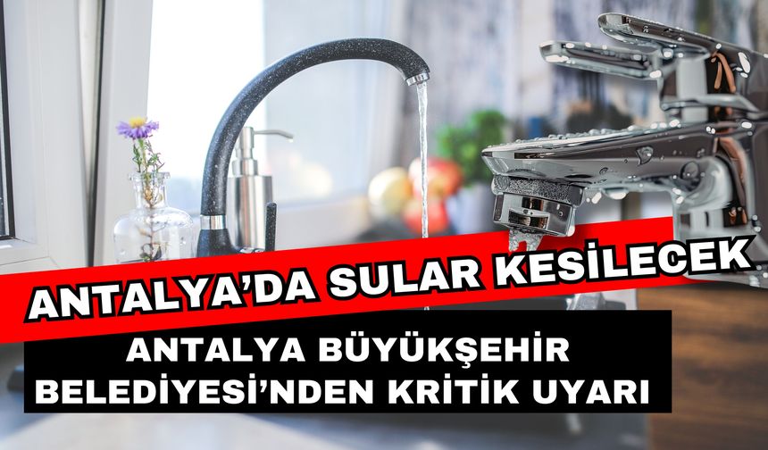 Antalya’da sular kesilecek! Antalya Büyükşehir Belediyesi’nden kritik uyarı