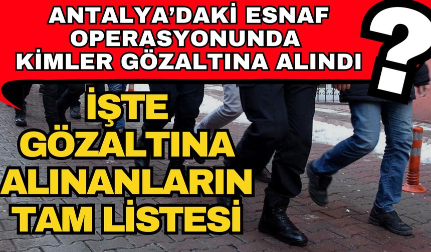 Antalya’da esnaf operasyonunda kimler gözaltına? İşte gözaltına alınanların tam listesi