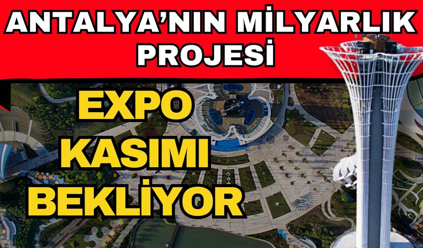 Antalya’nın milyarlık projesi EXPO kasımı bekliyor