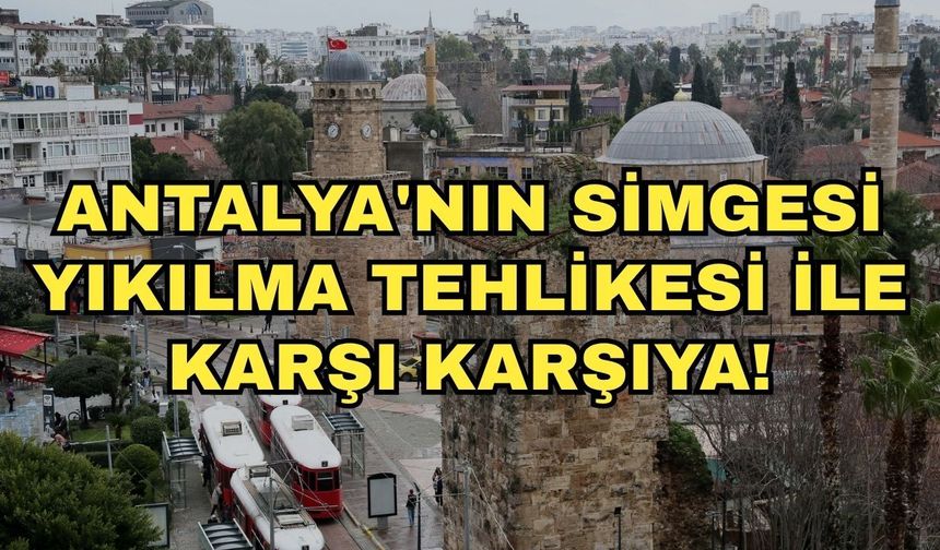 Antalya'nın simgesi yıkılma tehlikesi ile karşı karşıya!