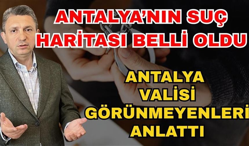 Antalya’nın suç haritası belli oldu! Antalya valisi görünmeyenleri anlattı