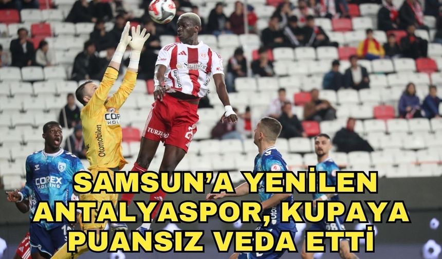 Samsun’a yenilen Antalyaspor, kupaya puansız veda etti 0-2