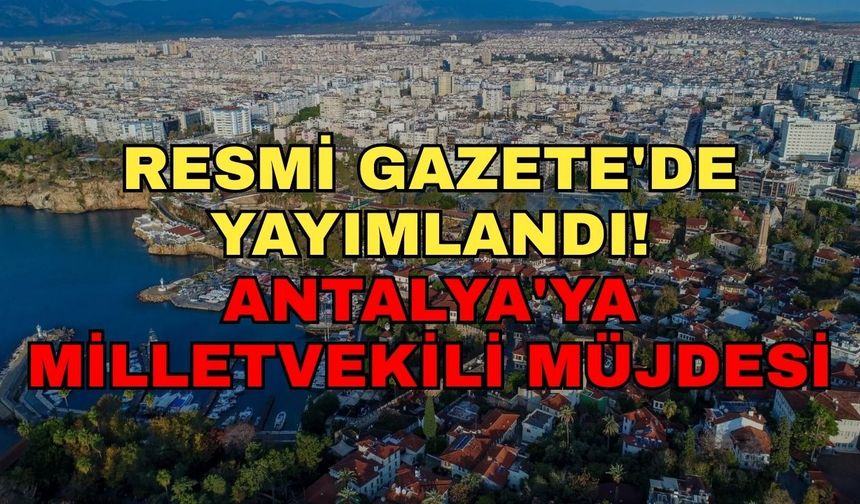 Resmi Gazete'de yayımlandı! Antalya'ya milletvekili müjdesi