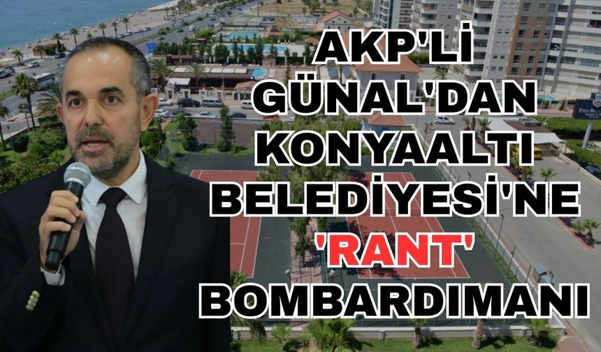 AKP'li Günal'dan Konyaaltı Belediyesi'ne 'Rant' bombardımanı