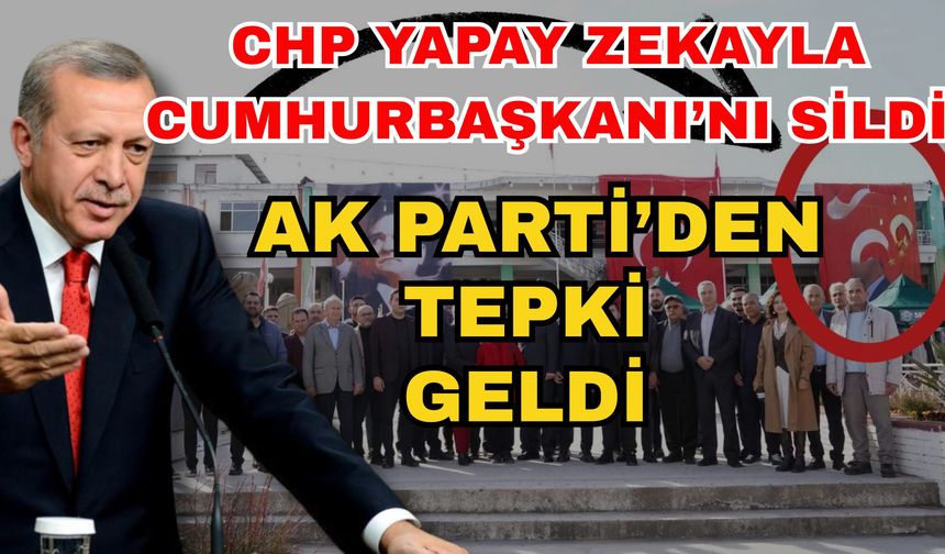 CHP yapay zekayla Cumhurbaşkanı'nı sildi Ak Parti’den tepki geldi