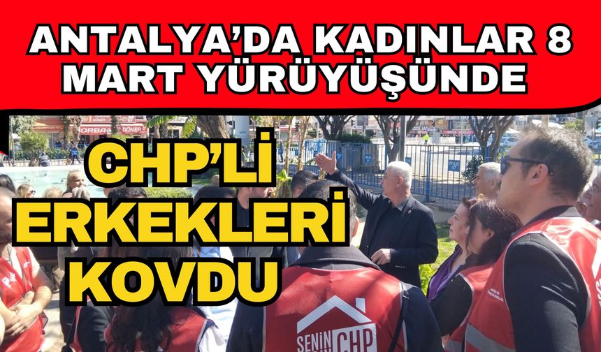 Antalya’da kadınlar 8 Mart yürüyüşünde CHP’li erkekleri kovdu
