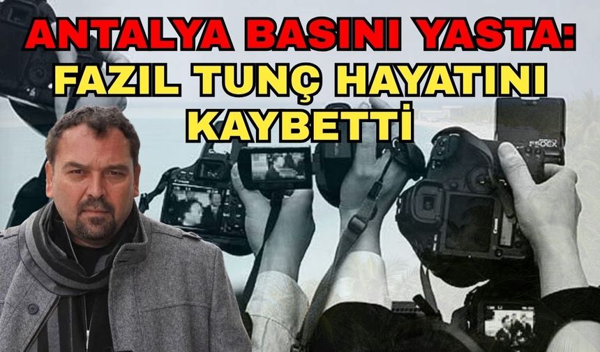 Antalya basını yasta: Fazıl Tunç hayatını kaybetti