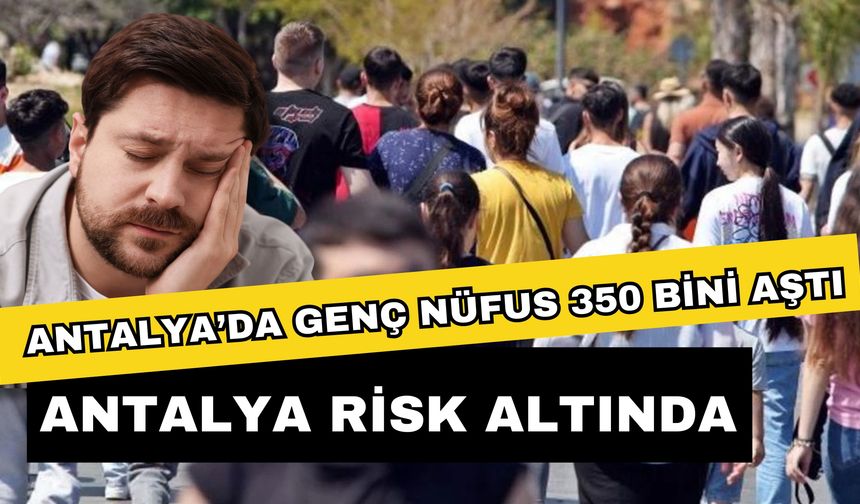 Antalya’da genç nüfus 350 bini aştı: Antalya risk altında