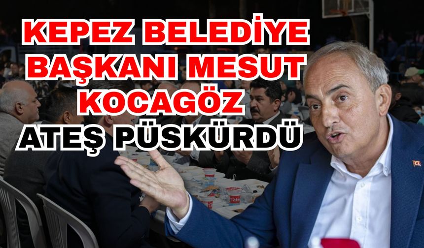 Kepez Belediye Başkanı Mesut Kocagöz ateş püskürdü