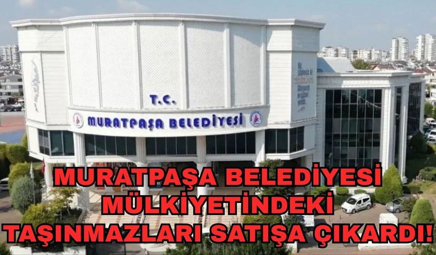 Muratpaşa Belediyesi mülkiyetindeki taşınmazları satışa çıkardı!