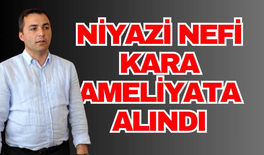 Niyazi Nefi Kara ameliyata alındı