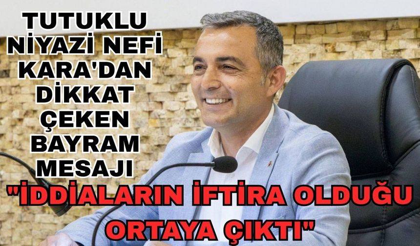 Tutuklu Niyazi Nefi Kara'dan dikkat çeken bayram mesajı: "İddiaların iftira olduğu ortaya çıktı"